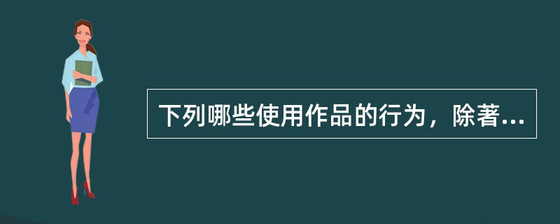 下列哪些使用作品的行为，除著作权人声明不许使用的外，可以不经著作权人许可，但应当