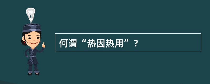 何谓“热因热用”？