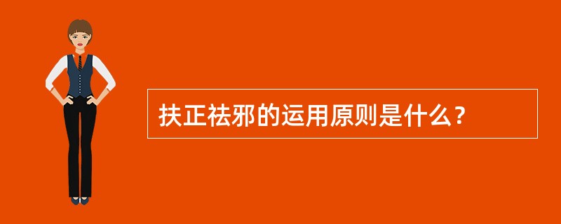 扶正祛邪的运用原则是什么？
