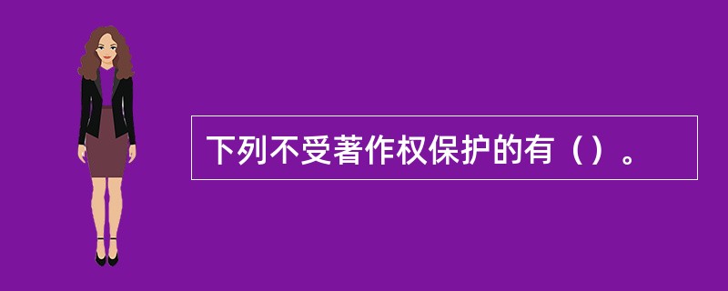 下列不受著作权保护的有（）。