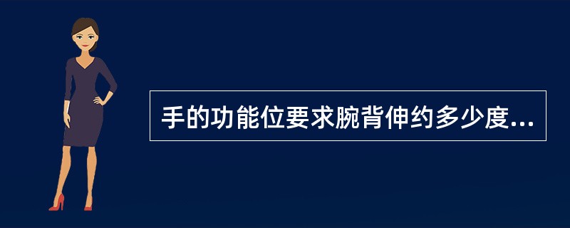 手的功能位要求腕背伸约多少度，拇指充分外展，掌指与指间关节微屈，其它手指微分开，