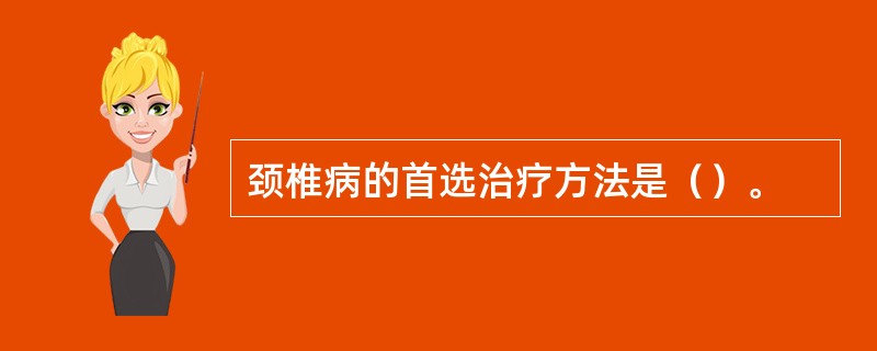 颈椎病的首选治疗方法是（）。