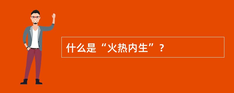 什么是“火热内生”？