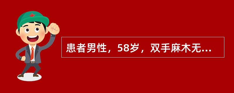 患者男性，58岁，双手麻木无力3个月，大小便正常。查体：颈椎活动度正常，颈后无明