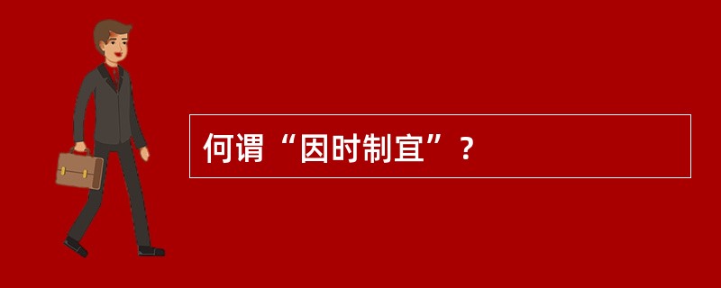 何谓“因时制宜”？