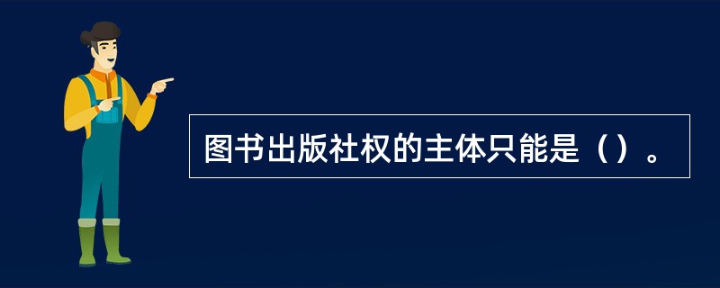 图书出版社权的主体只能是（）。