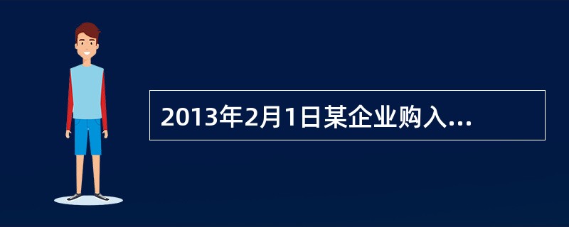 2013年2月1日某企业购入原材料一批，开出一张面值为117000元，期限为3个