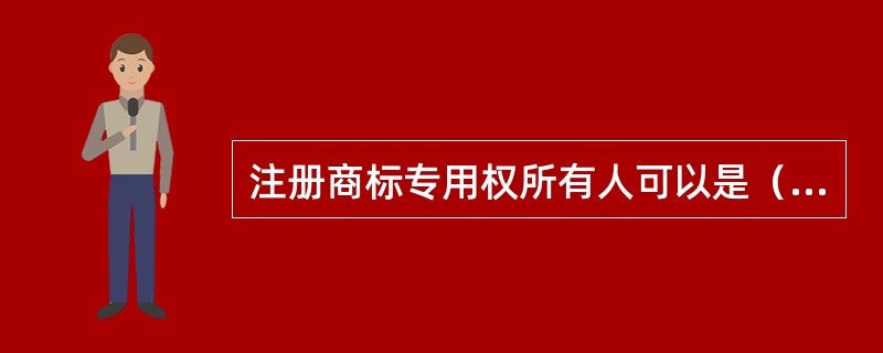 注册商标专用权所有人可以是（）。