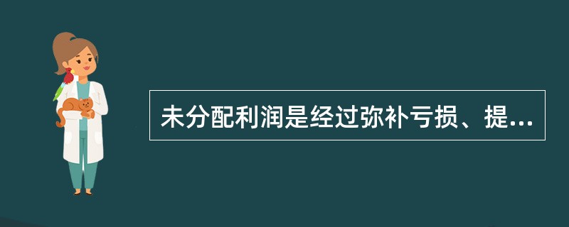 未分配利润是经过弥补亏损、提取盈余公积后剩余的利润()