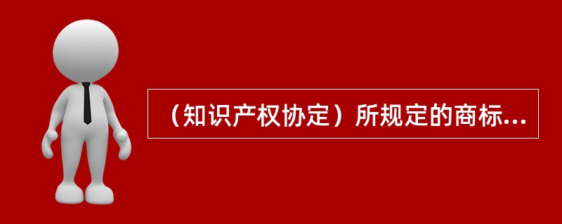 （知识产权协定）所规定的商标首次注册以及每次续展注册的期限（）。