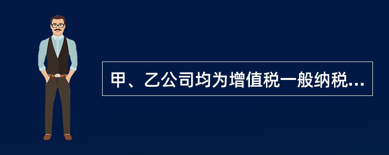 甲、乙公司均为增值税一般纳税人，甲公司委托乙公司加工一批应交消费税的半成品，收回