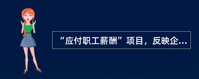 “应付职工薪酬”项目，反映企业根据有关规定应付给职工的工资、职工福利、社会保险费