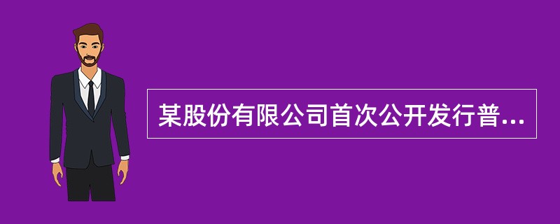 某股份有限公司首次公开发行普通股6000万股，每股价值1元，每股发行价格3元，发
