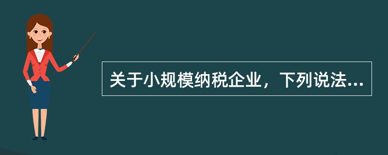 关于小规模纳税企业，下列说法中正确的有（）。