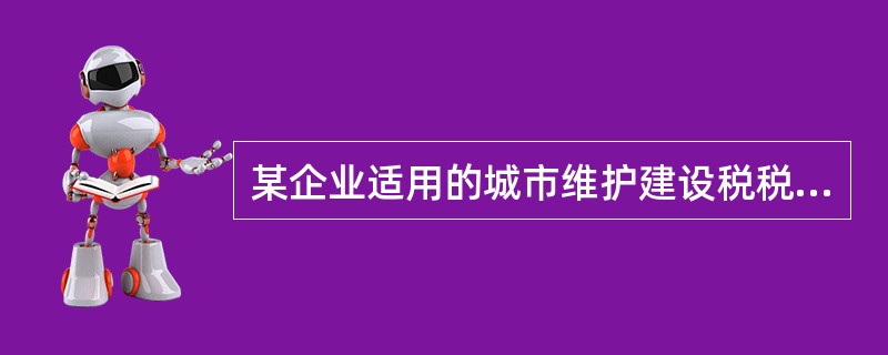 某企业适用的城市维护建设税税率为7%，201l年8月份该企业应缴纳增值税2000