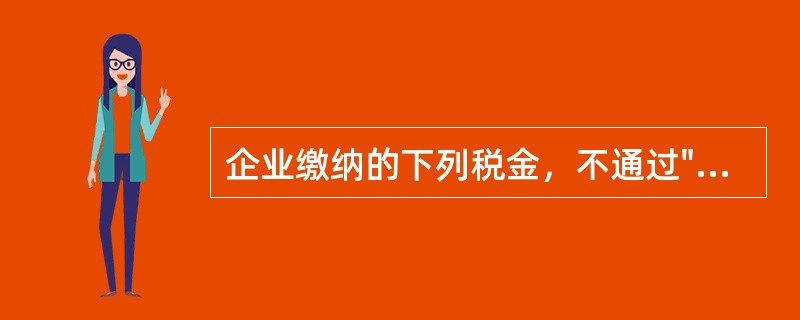 企业缴纳的下列税金，不通过"应交税费"科目核算的有（）。