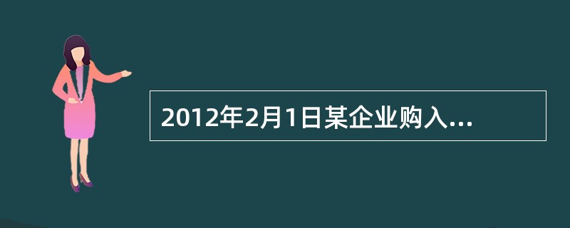 2012年2月1日某企业购入原材料一批，开除一张面值为117000元，期限为3个