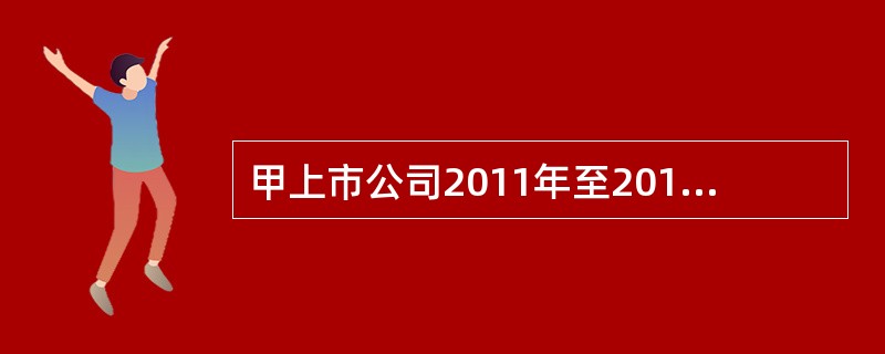甲上市公司2011年至2012年发生与其股票有关的业务如下：