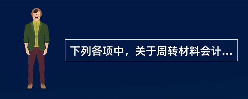 下列各项中，关于周转材料会计处理表述的有（）。（2012年）