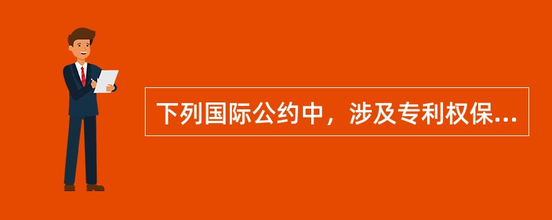 下列国际公约中，涉及专利权保护的有（）。