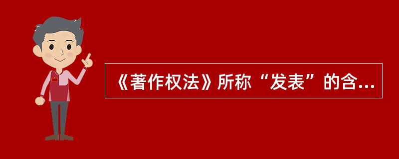 《著作权法》所称“发表”的含义指的是将作品（）。