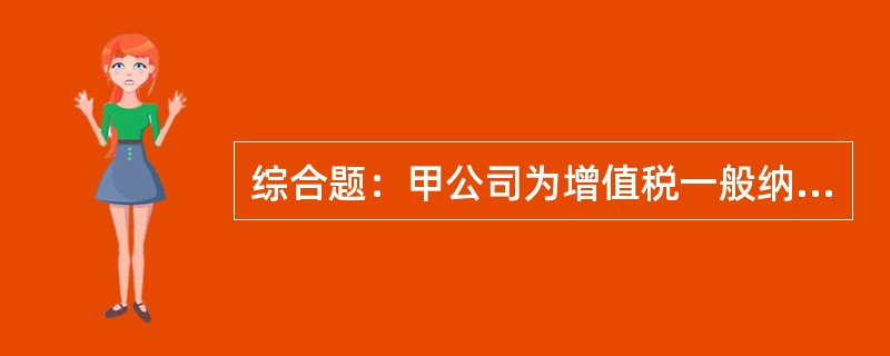 综合题：甲公司为增值税一般纳税人，增值税税率为17%。生产中所需W材料按实际成本