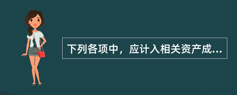 下列各项中，应计入相关资产成本的有（）。