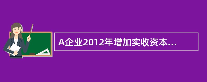 A企业2012年增加实收资本60万元，其中盈余公积转增资本45万元；2012年1