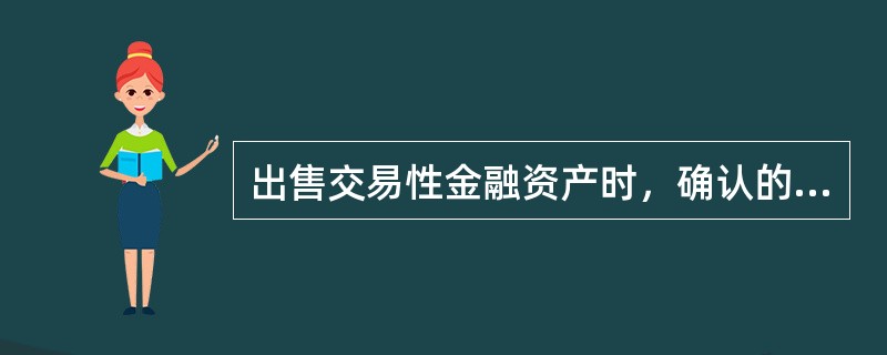 出售交易性金融资产时，确认的投资收益是取得价款和交易性金融资产账面价值的差额。（