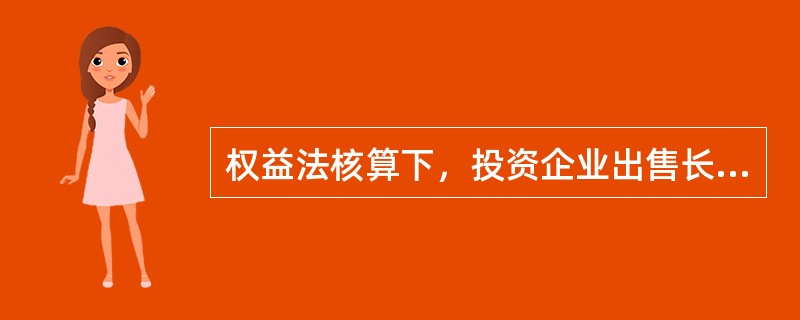 权益法核算下，投资企业出售长期股权投资确认的投资收益一定等于售价和长期股权投资账