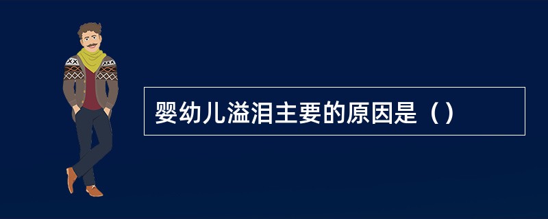 婴幼儿溢泪主要的原因是（）