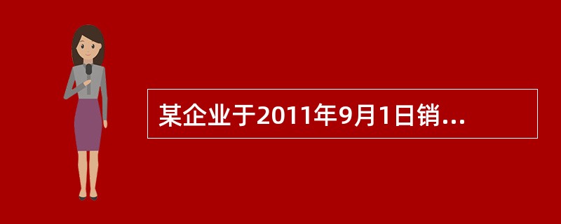 某企业于2011年9月1日销售商品一批，增值税专用发票上标明的价款为200万元，
