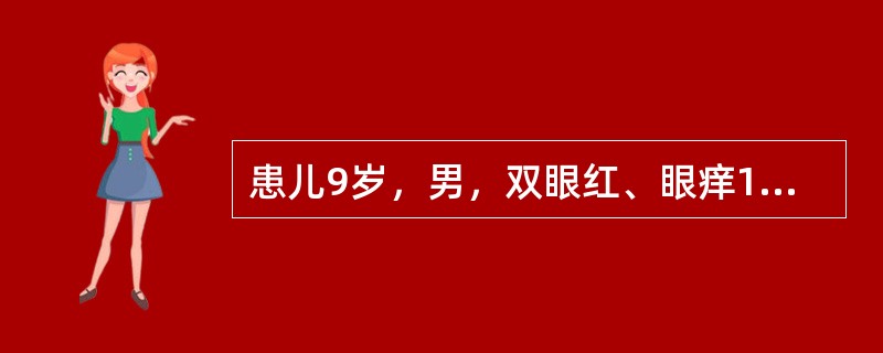 患儿9岁，男，双眼红、眼痒10天就诊。检查见结膜充血，上睑结膜铺路石样滤泡。结膜