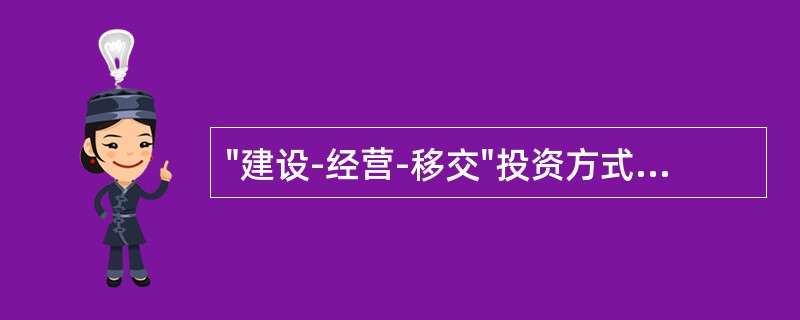 "建设-经营-移交"投资方式又称为（）。