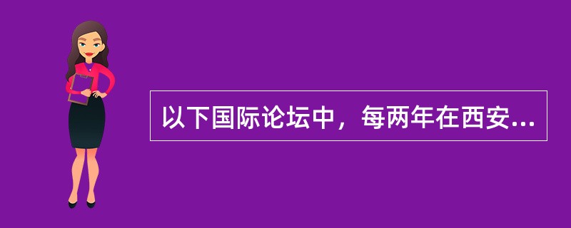 以下国际论坛中，每两年在西安召开一次的是（）