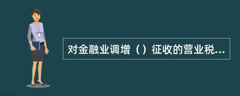 对金融业调增（）征收的营业税，不征收城市维护建设税。
