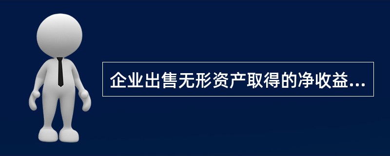 企业出售无形资产取得的净收益，应当计人（）科目。