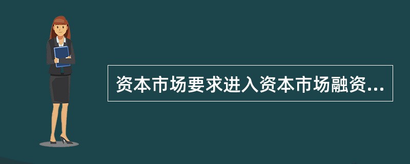 资本市场要求进入资本市场融资的公司按照规定向投资者披露信息，提高生产运营的公开性