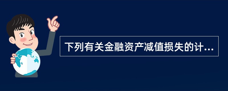 下列有关金融资产减值损失的计量，正确的处理方法有（）。