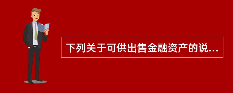 下列关于可供出售金融资产的说法中，正确的有（）。