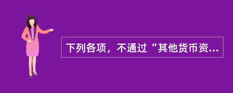 下列各项，不通过“其他货币资金”科目核算的是（）。