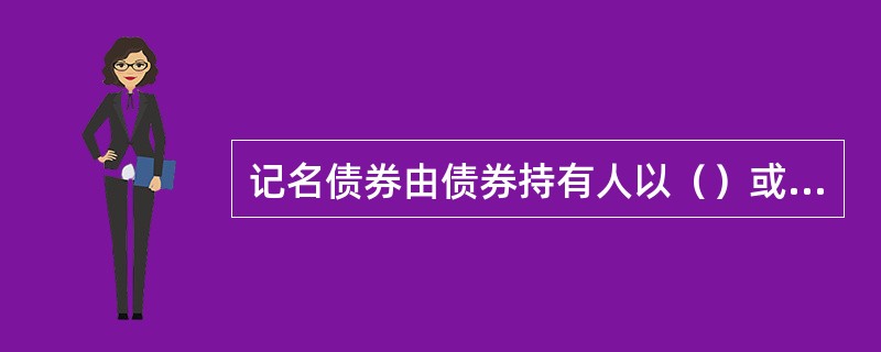 记名债券由债券持有人以（）或者法律、行政法规规定的其他方式转让。