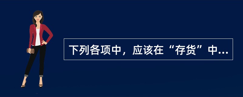 下列各项中，应该在“存货”中反映的项目是（）。