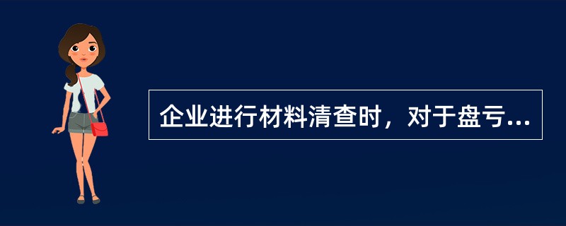 企业进行材料清查时，对于盘亏的材料，应先计入“待处理财产损溢”账户，待期未或报经