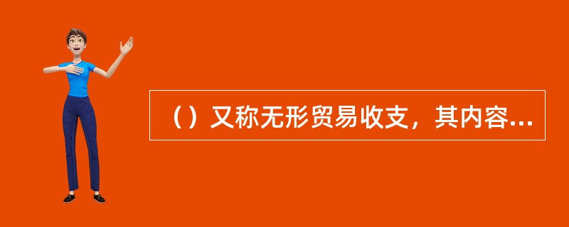 （）又称无形贸易收支，其内容有运输、保险、通信、旅游等各种服务的收入和支出，以及