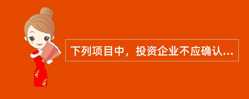 下列项目中，投资企业不应确认为投资收益的有（）。