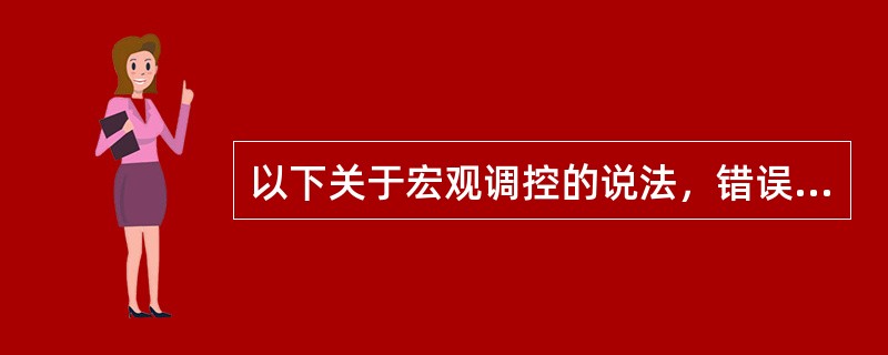 以下关于宏观调控的说法，错误的是（）。