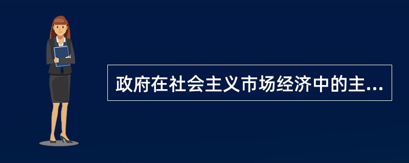 政府在社会主义市场经济中的主要作用有（）。