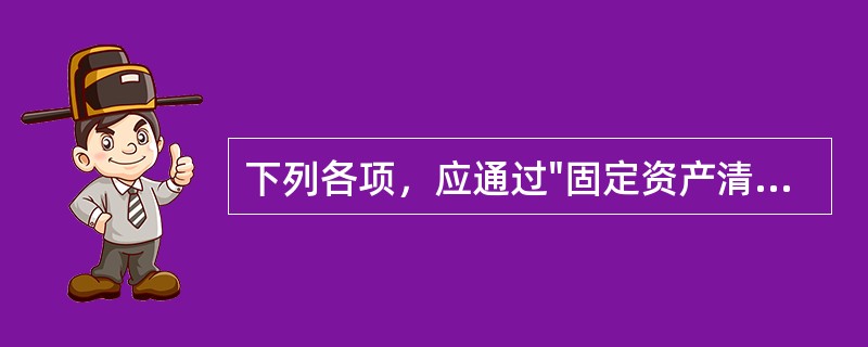 下列各项，应通过"固定资产清理"科目核算的有（）。