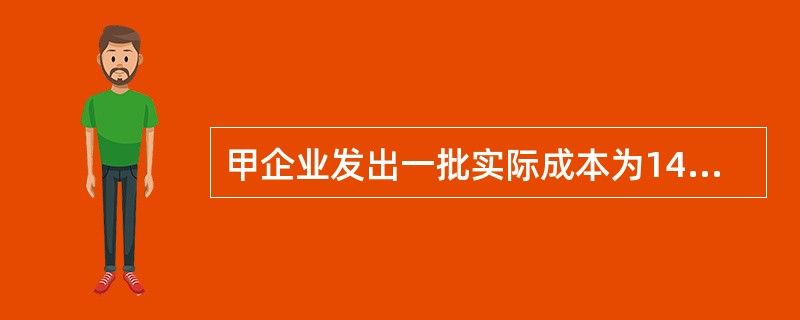 甲企业发出一批实际成本为140万元的原材料，委托乙企业加工成半成品，收回后用于连